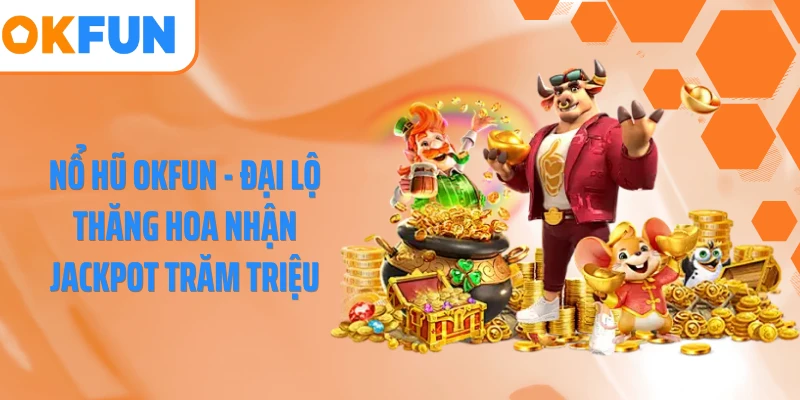 Nổ hũ OKFUN - Đại Lộ Thăng Hoa Nhận Jackpot Trăm Triệu