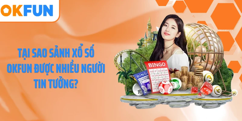 Tại sao sảnh xổ số OKFUN được nhiều người tin tưởng?