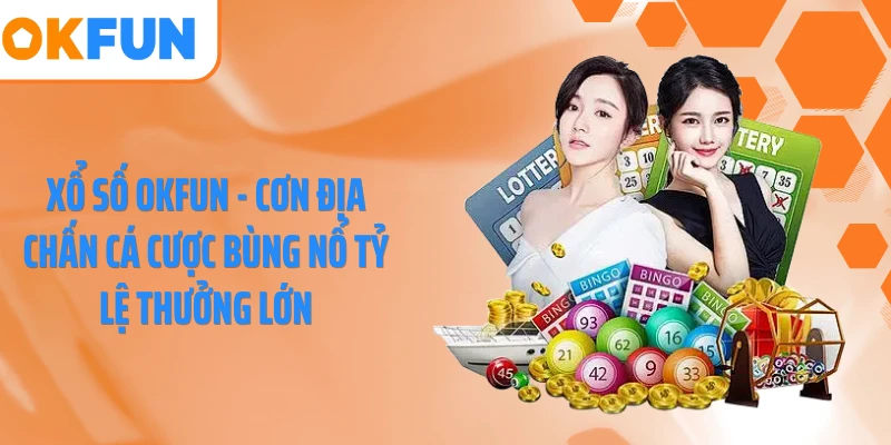 Xổ Số OKFUN - Cơn Địa Chấn Cá Cược Bùng Nổ Tỷ Lệ Thưởng Lớn